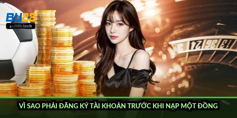 Vì sao phải đăng ký tài khoản trước khi nạp một đồng?