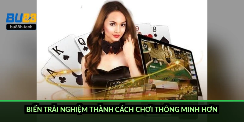 Biến trải nghiệm thành cách chơi thông minh hơn