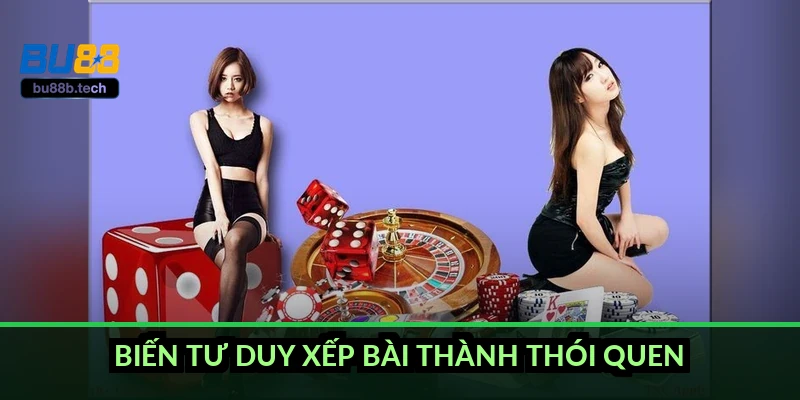 Biến tư duy xếp bài thành thói quen